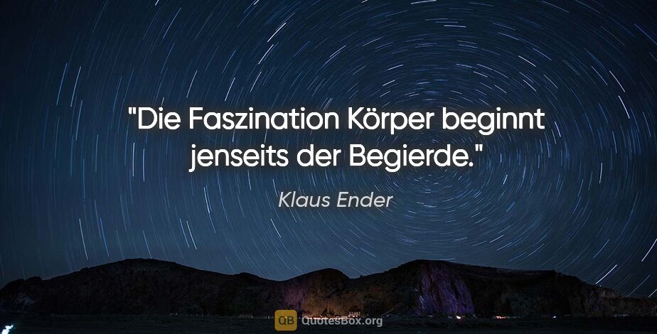 Klaus Ender Zitat: "Die Faszination Körper beginnt jenseits der Begierde."