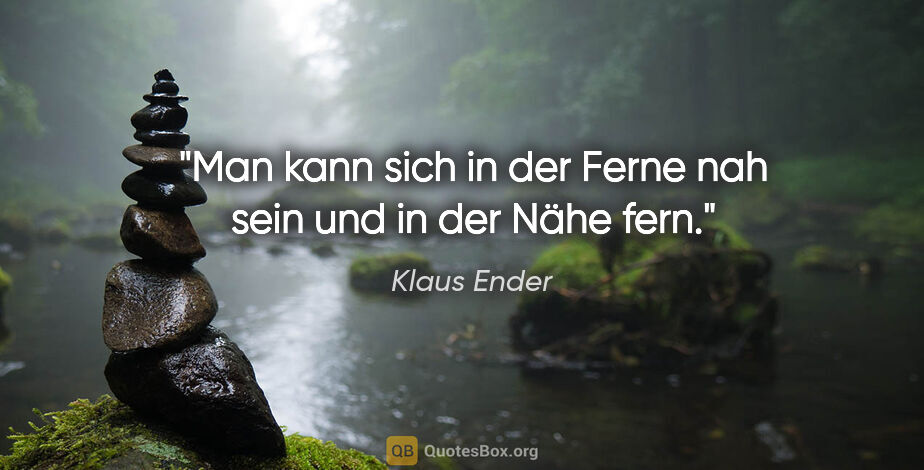 Klaus Ender Zitat: "Man kann sich in der Ferne nah sein und in der Nähe fern."