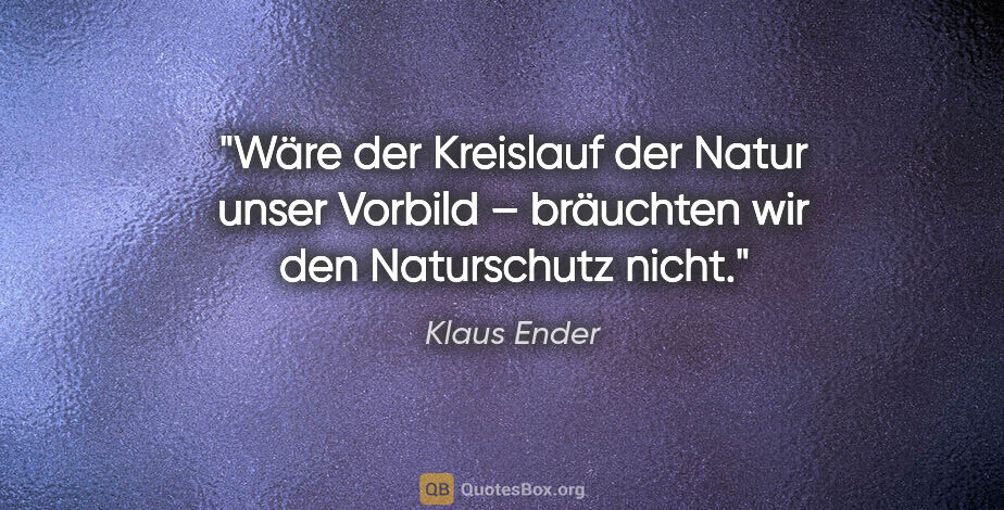Klaus Ender Zitat: "Wäre der Kreislauf der Natur unser Vorbild – bräuchten wir den..."