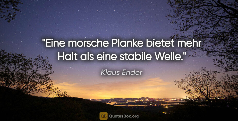 Klaus Ender Zitat: "Eine morsche Planke bietet mehr Halt als eine stabile Welle."