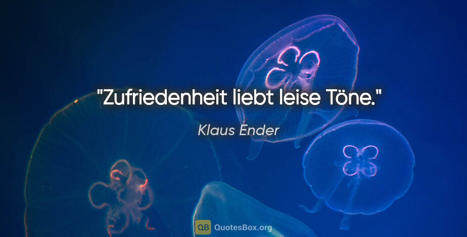 Klaus Ender Zitat: "Zufriedenheit liebt leise Töne."