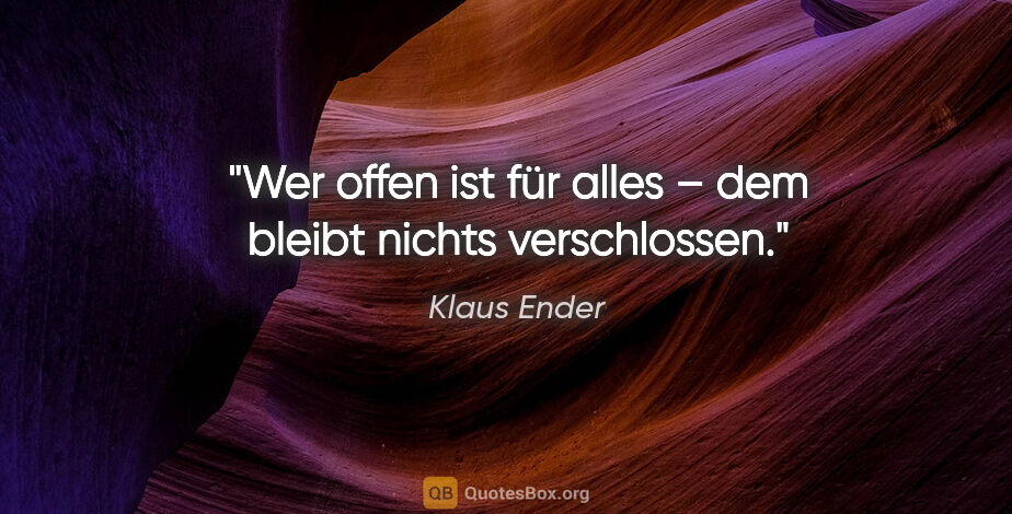 Klaus Ender Zitat: "Wer offen ist für alles – dem bleibt nichts verschlossen."