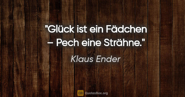 Klaus Ender Zitat: "Glück ist ein Fädchen – Pech eine Strähne."