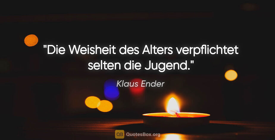 Klaus Ender Zitat: "Die Weisheit des Alters verpflichtet selten die Jugend."