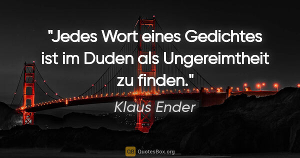 Klaus Ender Zitat: "Jedes Wort eines Gedichtes ist im Duden als Ungereimtheit zu..."