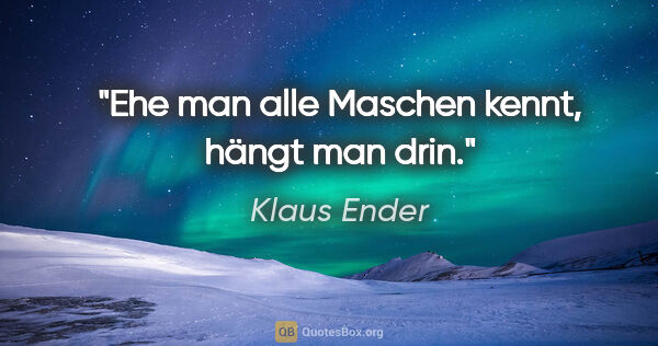 Klaus Ender Zitat: "Ehe man alle Maschen kennt, hängt man drin."