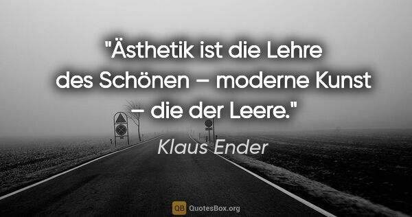 Klaus Ender Zitat: "Ästhetik ist die Lehre des Schönen
– moderne Kunst – die der..."