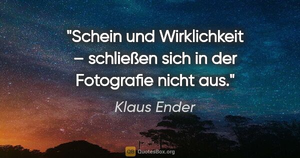 Klaus Ender Zitat: "Schein und Wirklichkeit – schließen sich in der Fotografie..."