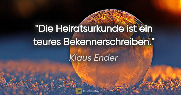 Klaus Ender Zitat: "Die Heiratsurkunde ist ein teures Bekennerschreiben."