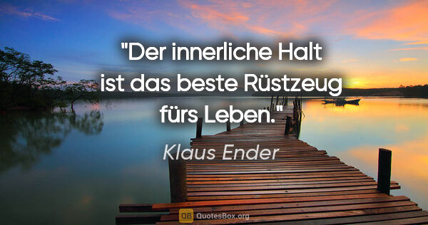 Klaus Ender Zitat: "Der innerliche Halt ist das beste Rüstzeug fürs Leben."