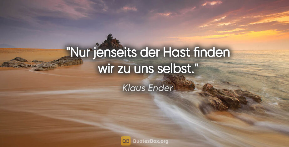 Klaus Ender Zitat: "Nur jenseits der Hast finden wir zu uns selbst."