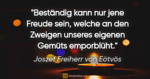 Joszef Freiherr von Eötvös Zitat: "Beständig kann nur jene Freude sein, welche an den Zweigen..."