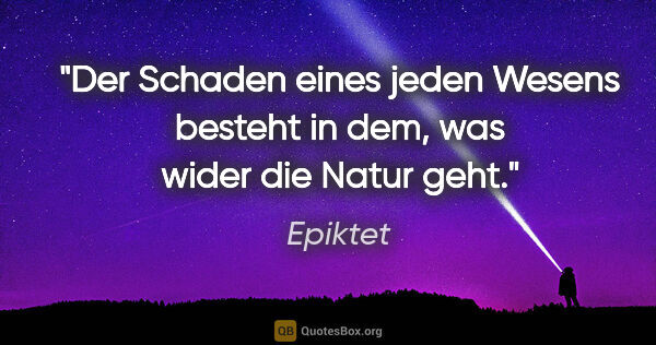 Epiktet Zitat: "Der Schaden eines jeden Wesens besteht in dem,
was wider die..."