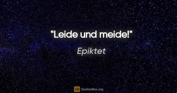 Epiktet Zitat: "Leide und meide!"