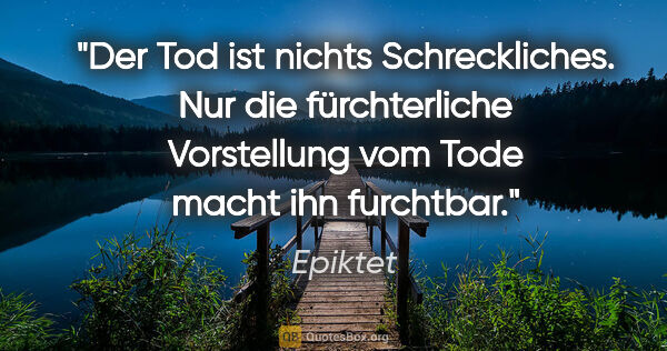 Epiktet Zitat: "Der Tod ist nichts Schreckliches. Nur die fürchterliche..."