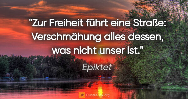 Epiktet Zitat: "Zur Freiheit führt eine Straße: Verschmähung alles dessen, was..."