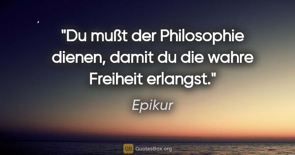 Epikur Zitat: "Du mußt der Philosophie dienen, damit du die wahre Freiheit..."