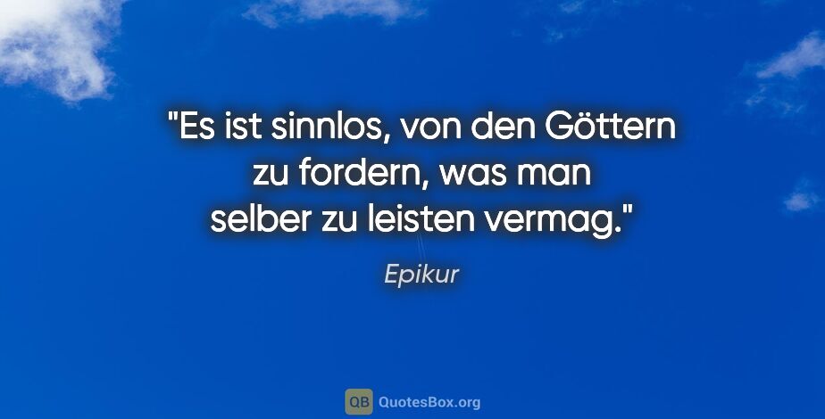 Epikur Zitat: "Es ist sinnlos, von den Göttern zu fordern, was man selber zu..."