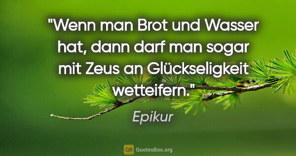 Epikur Zitat: "Wenn man Brot und Wasser hat, dann darf man sogar mit Zeus an..."