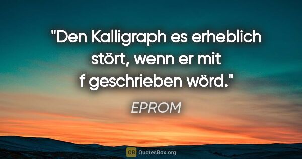 EPROM Zitat: "Den Kalligraph es erheblich stört,

wenn er mit "f"..."