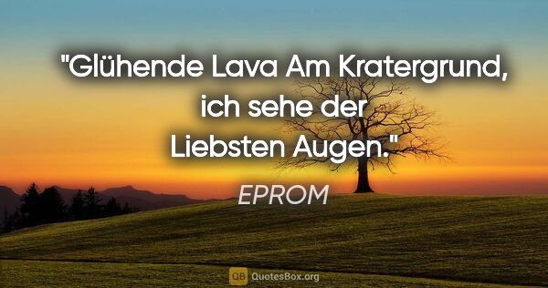 EPROM Zitat: "Glühende Lava

Am Kratergrund, ich sehe

der Liebsten Augen."