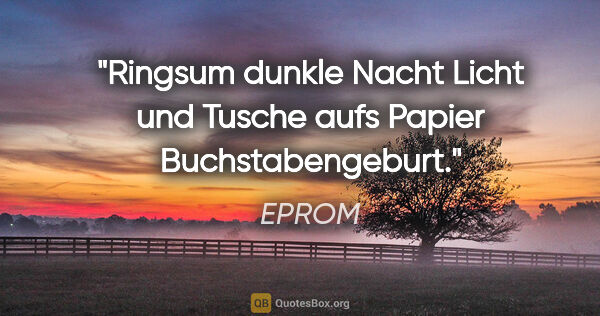 EPROM Zitat: "Ringsum dunkle Nacht

Licht und Tusche aufs..."