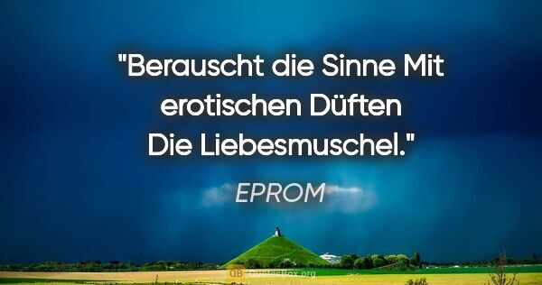 EPROM Zitat: "Berauscht die Sinne

Mit erotischen Düften

Die Liebesmuschel."