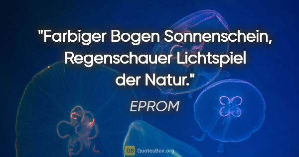 EPROM Zitat: "Farbiger Bogen

Sonnenschein, Regenschauer

Lichtspiel der Natur."