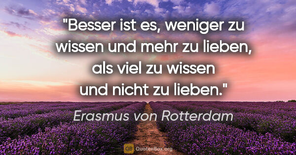 Erasmus von Rotterdam Zitat: "Besser ist es, weniger zu wissen und mehr zu lieben, als viel..."