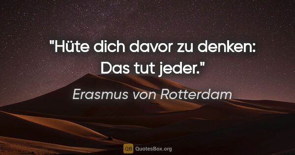 Erasmus von Rotterdam Zitat: "Hüte dich davor zu denken:

"Das tut jeder"."