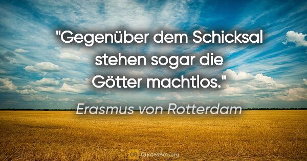 Erasmus von Rotterdam Zitat: "Gegenüber dem Schicksal stehen sogar die Götter machtlos."