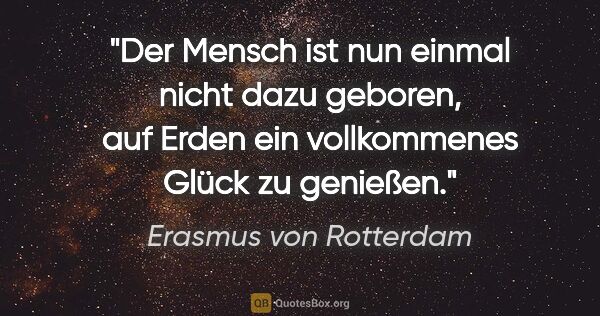Erasmus von Rotterdam Zitat: "Der Mensch ist nun einmal nicht dazu geboren, auf Erden ein..."