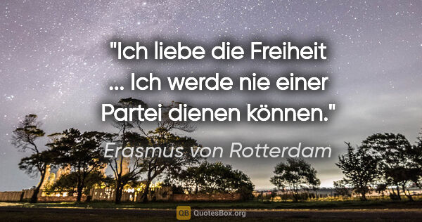 Erasmus von Rotterdam Zitat: "Ich liebe die Freiheit ...
Ich werde nie einer Partei dienen..."