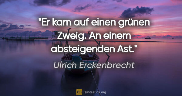 Ulrich Erckenbrecht Zitat: "Er kam auf einen grünen Zweig. An einem absteigenden Ast."