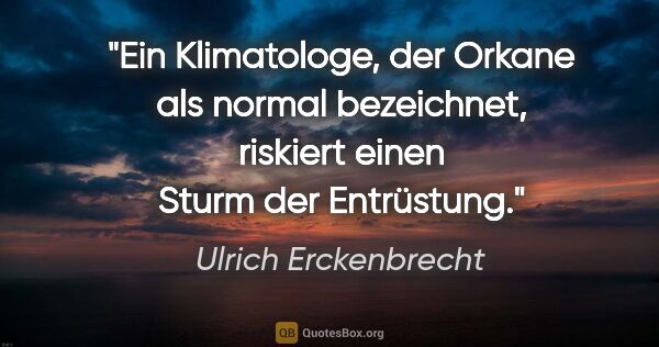 Ulrich Erckenbrecht Zitat: "Ein Klimatologe, der Orkane als normal bezeichnet, riskiert..."