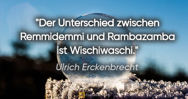 Ulrich Erckenbrecht Zitat: "Der Unterschied zwischen Remmidemmi und Rambazamba ist..."