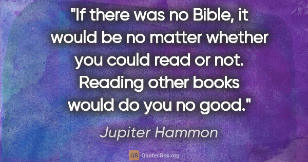 Jupiter Hammon quote: "If there was no Bible, it would be no matter whether you could..."