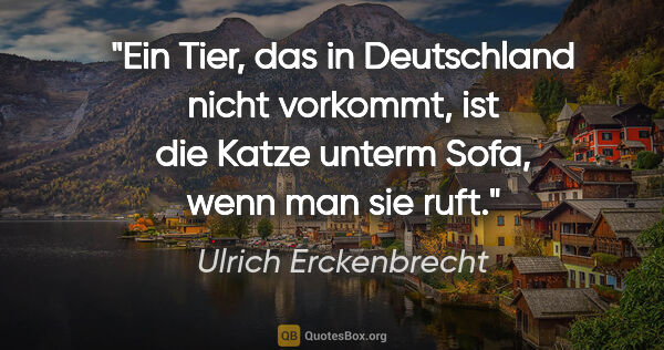 Ulrich Erckenbrecht Zitat: "Ein Tier, das in Deutschland nicht vorkommt, ist die Katze..."