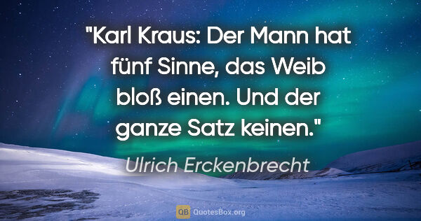 Ulrich Erckenbrecht Zitat: "Karl Kraus: "Der Mann hat fünf Sinne, das Weib bloß einen."..."