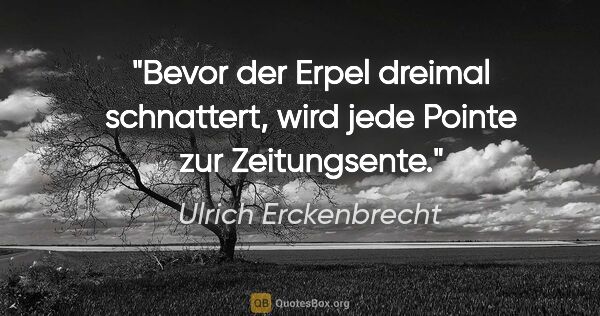 Ulrich Erckenbrecht Zitat: "Bevor der Erpel dreimal schnattert, wird jede Pointe zur..."