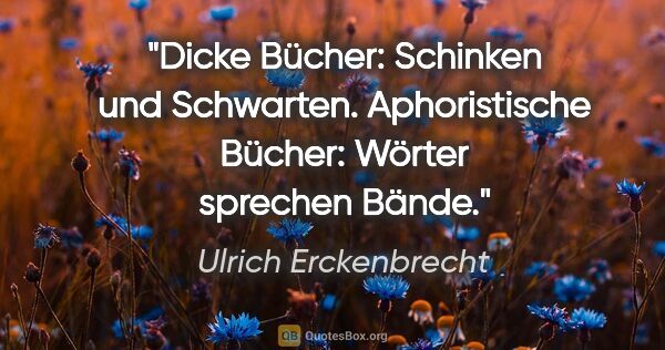 Ulrich Erckenbrecht Zitat: "Dicke Bücher: Schinken und Schwarten. Aphoristische Bücher:..."