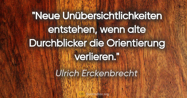 Ulrich Erckenbrecht Zitat: "Neue Unübersichtlichkeiten entstehen, wenn alte Durchblicker..."