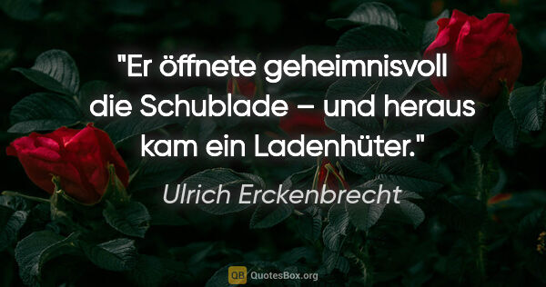 Ulrich Erckenbrecht Zitat: "Er öffnete geheimnisvoll die Schublade – und heraus kam ein..."