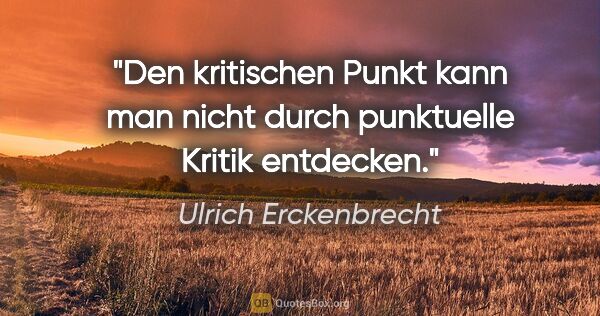 Ulrich Erckenbrecht Zitat: "Den kritischen Punkt kann man nicht durch punktuelle Kritik..."