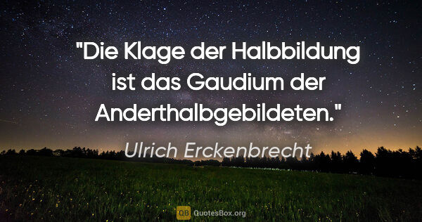 Ulrich Erckenbrecht Zitat: "Die Klage der Halbbildung ist das Gaudium der..."