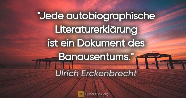 Ulrich Erckenbrecht Zitat: "Jede autobiographische Literaturerklärung ist ein Dokument des..."