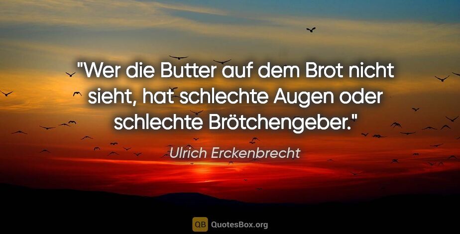 Ulrich Erckenbrecht Zitat: "Wer die Butter auf dem Brot nicht sieht, hat schlechte Augen..."