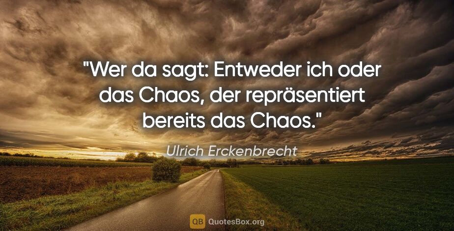 Ulrich Erckenbrecht Zitat: "Wer da sagt: "Entweder ich oder das Chaos", der repräsentiert..."