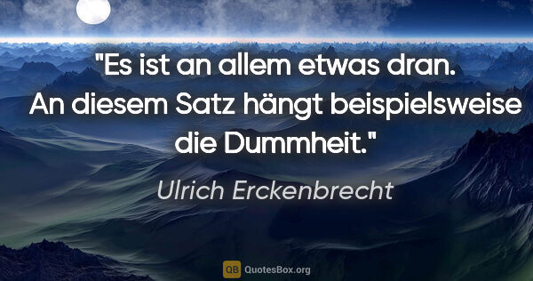 Ulrich Erckenbrecht Zitat: "Es ist an allem etwas dran. An diesem Satz hängt..."