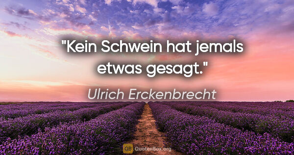 Ulrich Erckenbrecht Zitat: "Kein Schwein hat jemals etwas gesagt."